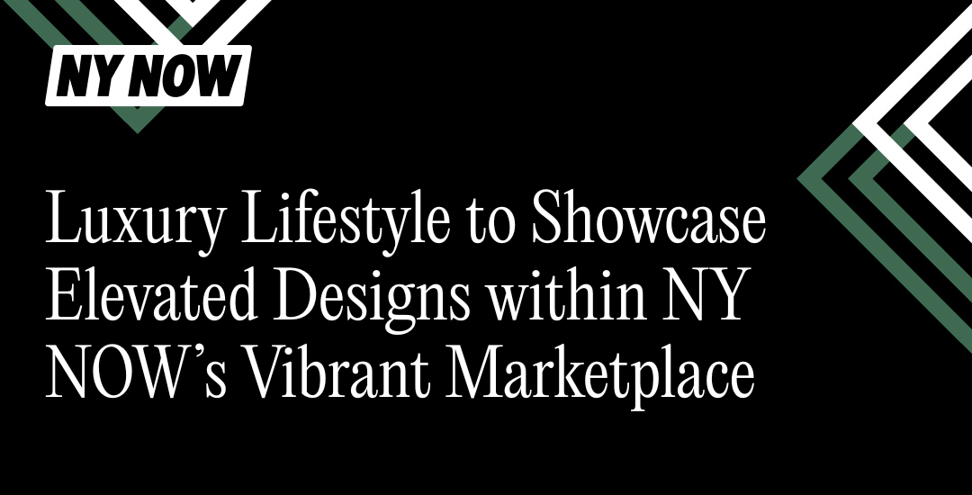 Luxury Lifestyle to Showcase Elevated Designs within NY NOW’s Vibrant Marketplace  Education and Added Amenities Enhance Show Experience for Retailers and Exhibitors Alike